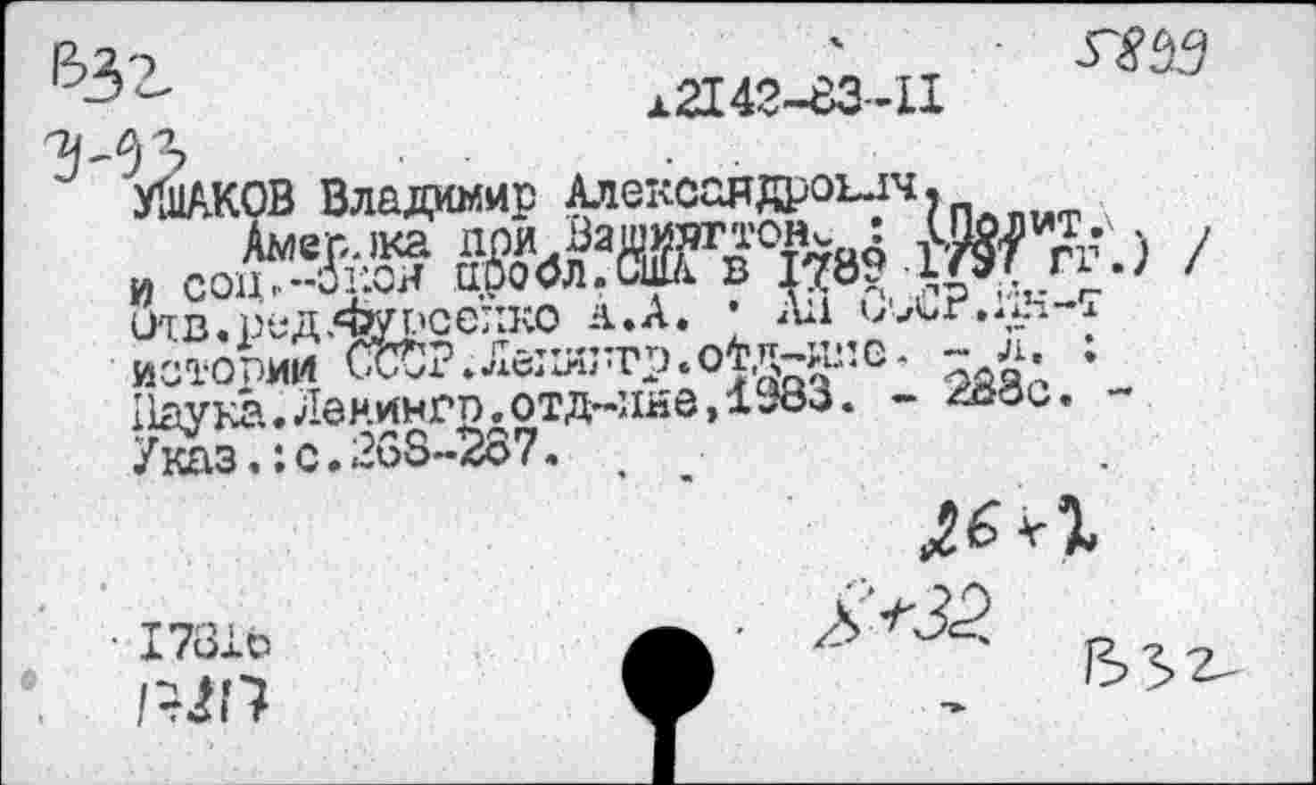 ﻿7	'	±83)9
-	12142-63-11
35
УШАКОВ Владимир Алекоаядроълч. й	Йл-) /
Зтв.ред.Ф/г.'селко а.А. ’ АЛ илгмА-1 истории Сс^р Лс1ВиТр»О^Д^И*'С -Лаука. Ленингп. отд~ине,	. -
Указ,:с.268-287.
л.
• 1781Ь
/^.’7